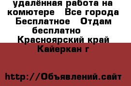 удалённая работа на комютере - Все города Бесплатное » Отдам бесплатно   . Красноярский край,Кайеркан г.
